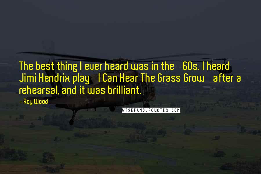 Roy Wood Quotes: The best thing I ever heard was in the '60s. I heard Jimi Hendrix play 'I Can Hear The Grass Grow' after a rehearsal, and it was brilliant.