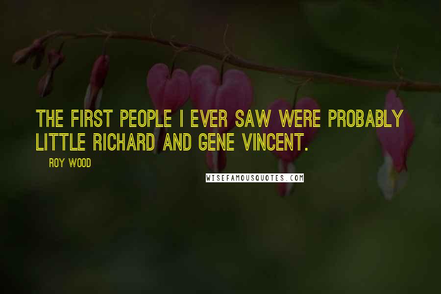 Roy Wood Quotes: The first people I ever saw were probably Little Richard and Gene Vincent.