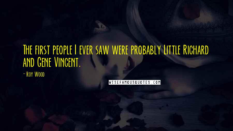 Roy Wood Quotes: The first people I ever saw were probably Little Richard and Gene Vincent.