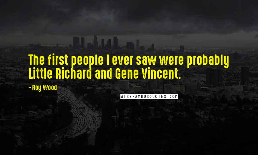 Roy Wood Quotes: The first people I ever saw were probably Little Richard and Gene Vincent.