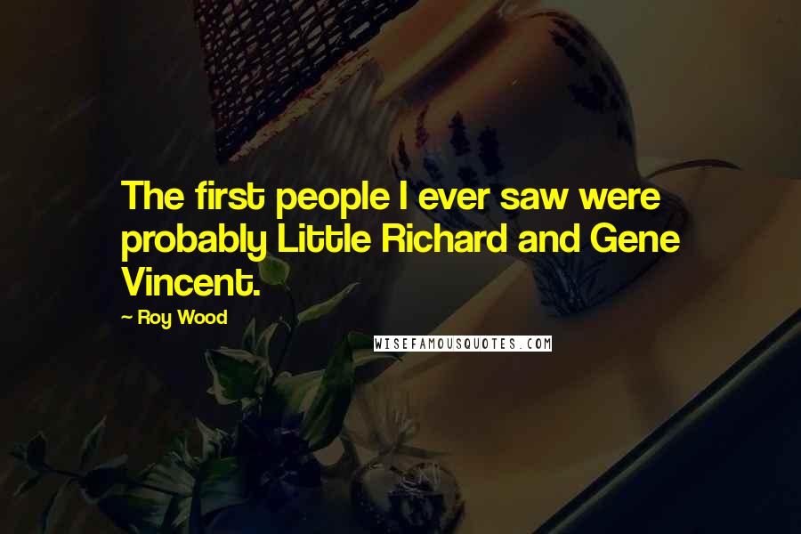 Roy Wood Quotes: The first people I ever saw were probably Little Richard and Gene Vincent.