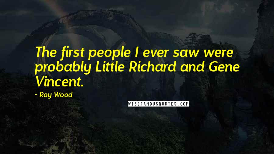Roy Wood Quotes: The first people I ever saw were probably Little Richard and Gene Vincent.