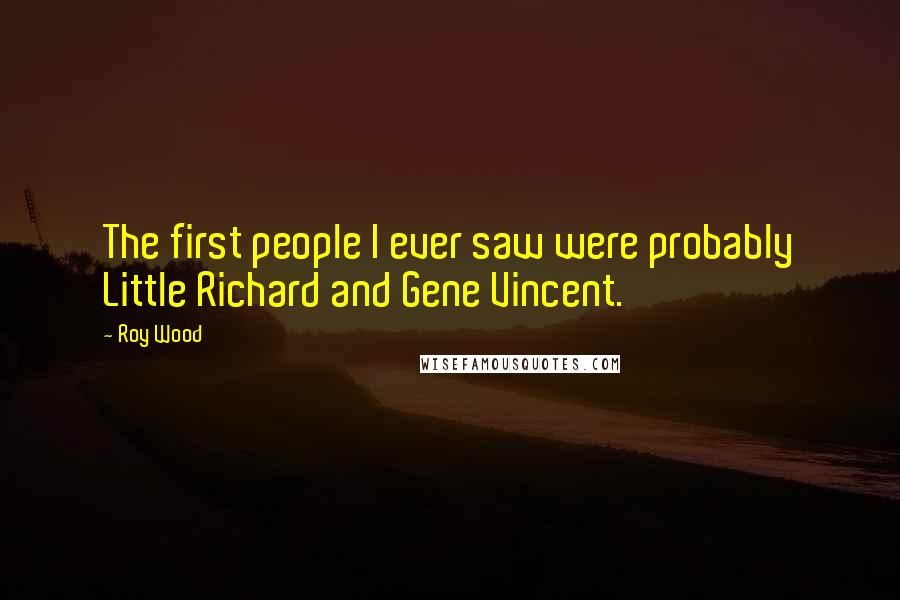 Roy Wood Quotes: The first people I ever saw were probably Little Richard and Gene Vincent.