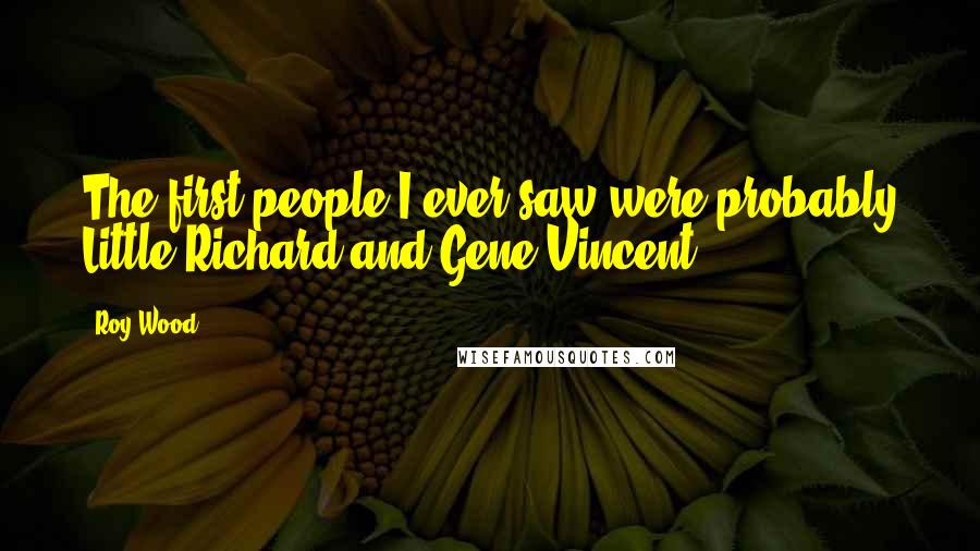 Roy Wood Quotes: The first people I ever saw were probably Little Richard and Gene Vincent.