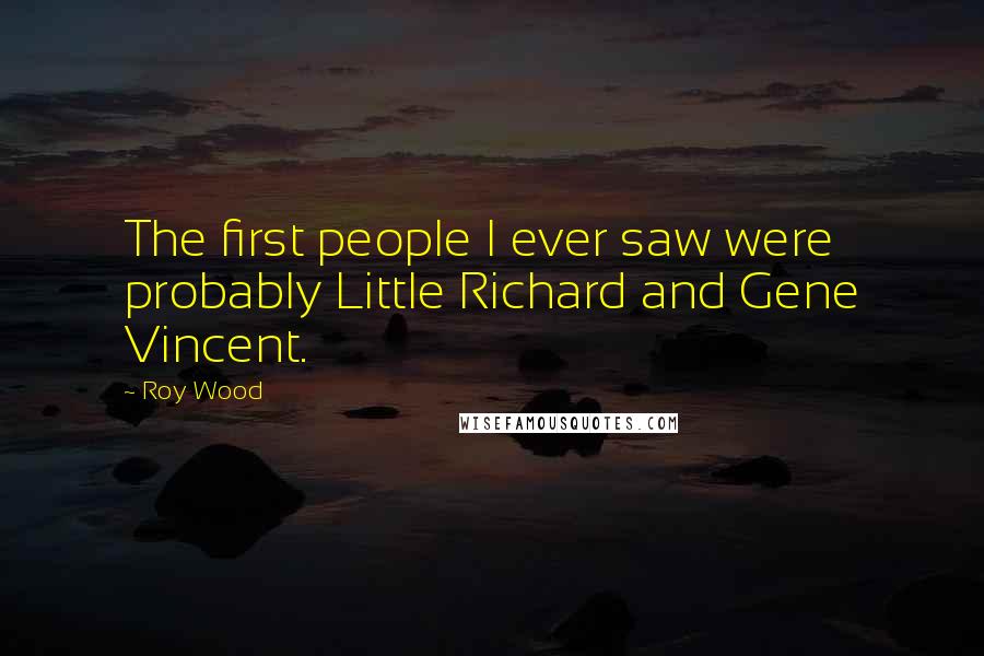 Roy Wood Quotes: The first people I ever saw were probably Little Richard and Gene Vincent.