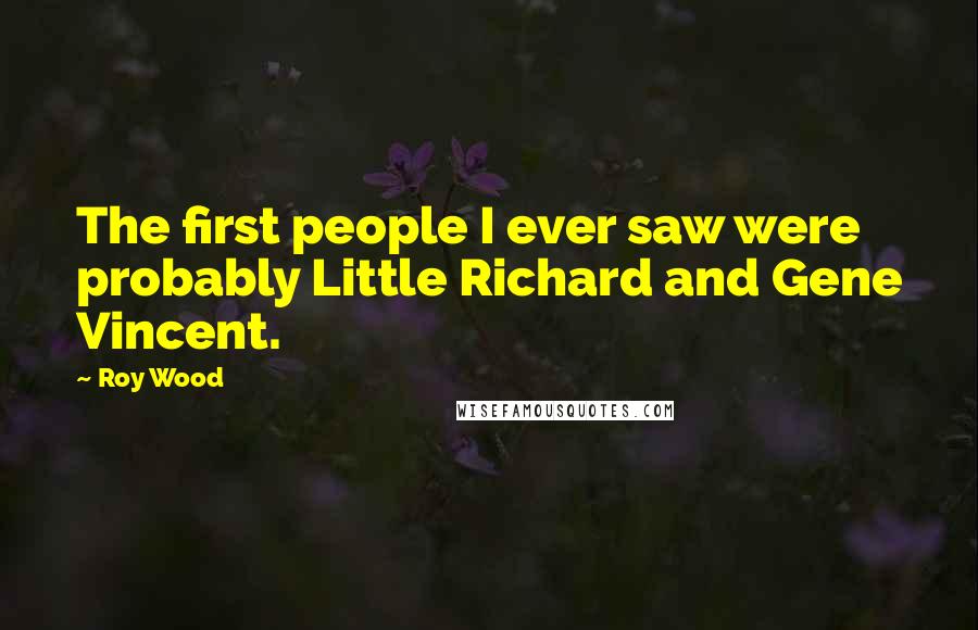 Roy Wood Quotes: The first people I ever saw were probably Little Richard and Gene Vincent.