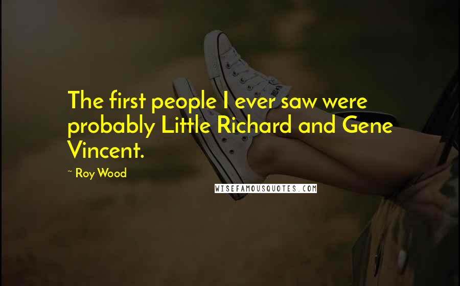 Roy Wood Quotes: The first people I ever saw were probably Little Richard and Gene Vincent.