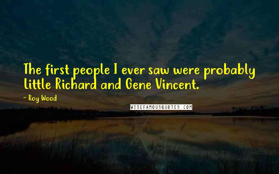 Roy Wood Quotes: The first people I ever saw were probably Little Richard and Gene Vincent.