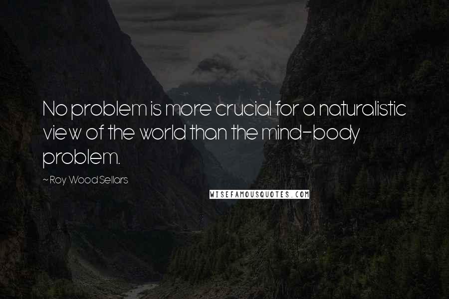 Roy Wood Sellars Quotes: No problem is more crucial for a naturalistic view of the world than the mind-body problem.