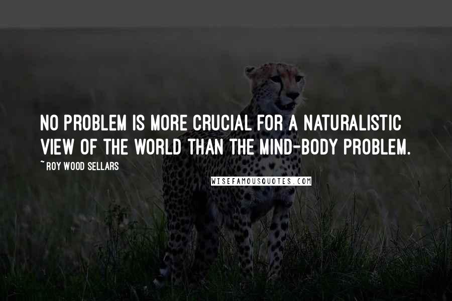 Roy Wood Sellars Quotes: No problem is more crucial for a naturalistic view of the world than the mind-body problem.