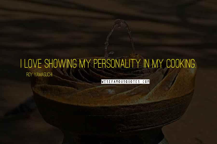 Roy Yamaguchi Quotes: I love showing my personality in my cooking.