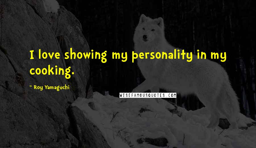 Roy Yamaguchi Quotes: I love showing my personality in my cooking.
