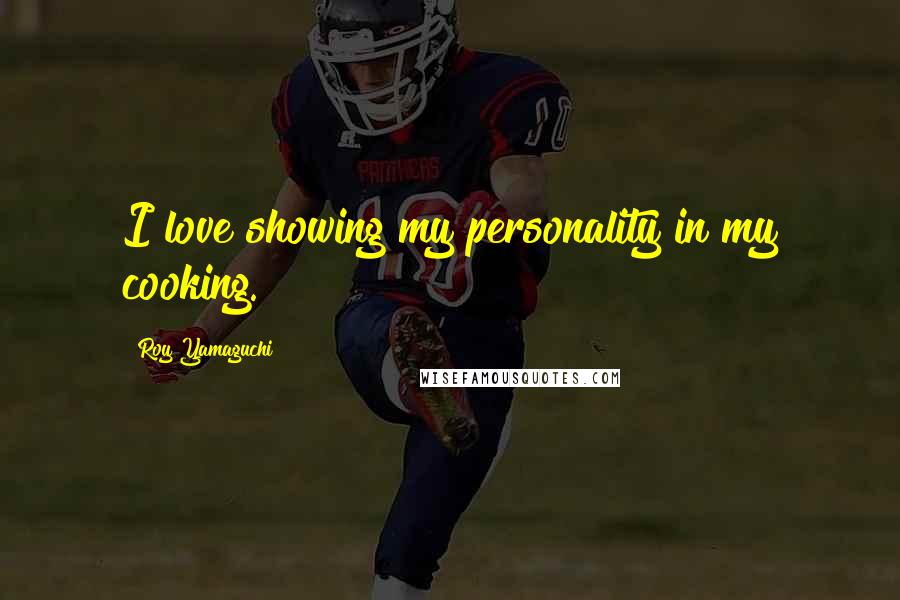 Roy Yamaguchi Quotes: I love showing my personality in my cooking.