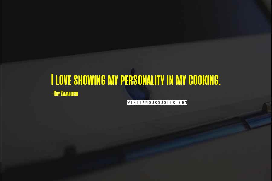 Roy Yamaguchi Quotes: I love showing my personality in my cooking.