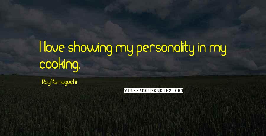 Roy Yamaguchi Quotes: I love showing my personality in my cooking.