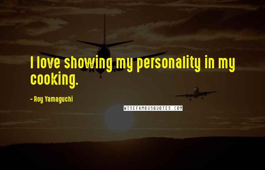 Roy Yamaguchi Quotes: I love showing my personality in my cooking.