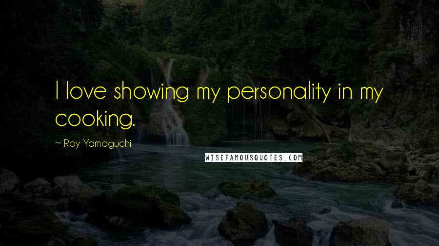 Roy Yamaguchi Quotes: I love showing my personality in my cooking.