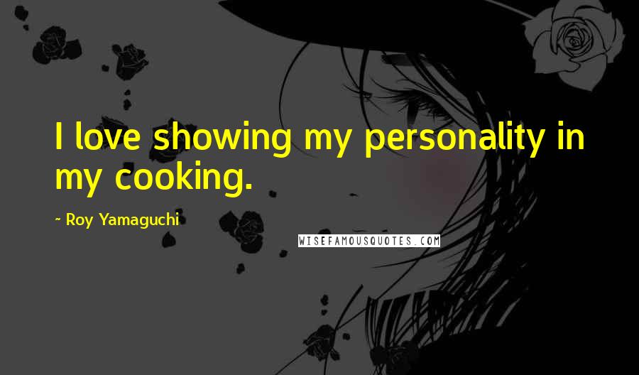 Roy Yamaguchi Quotes: I love showing my personality in my cooking.