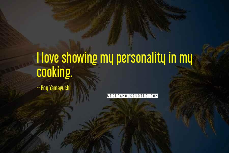 Roy Yamaguchi Quotes: I love showing my personality in my cooking.