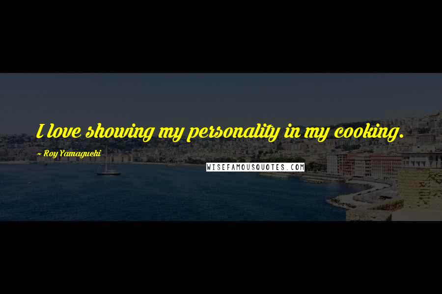 Roy Yamaguchi Quotes: I love showing my personality in my cooking.