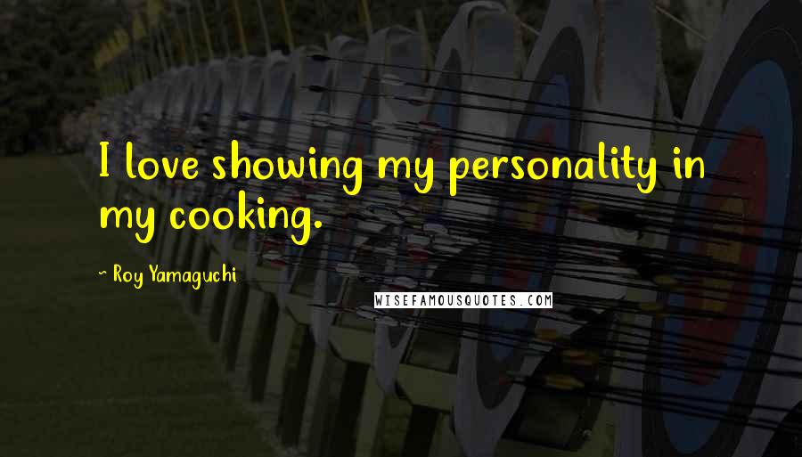 Roy Yamaguchi Quotes: I love showing my personality in my cooking.