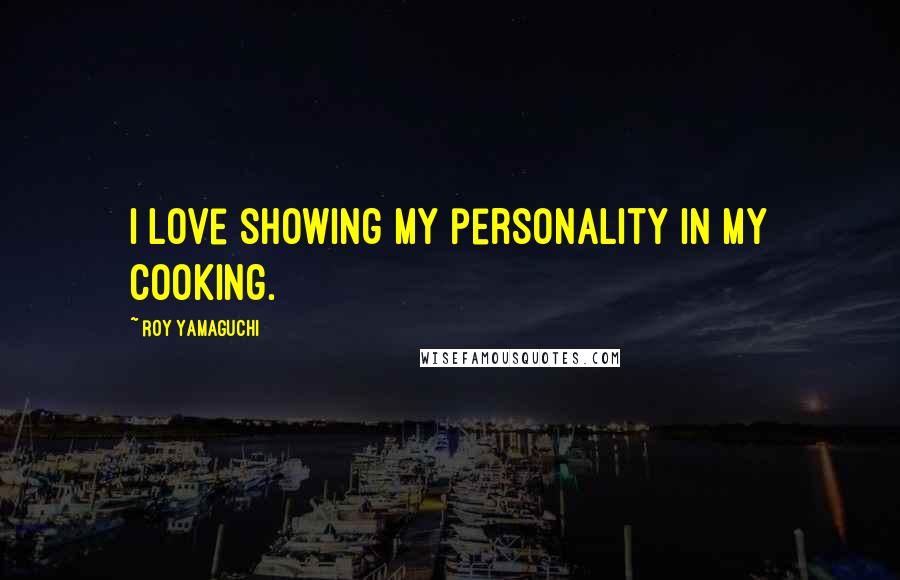 Roy Yamaguchi Quotes: I love showing my personality in my cooking.