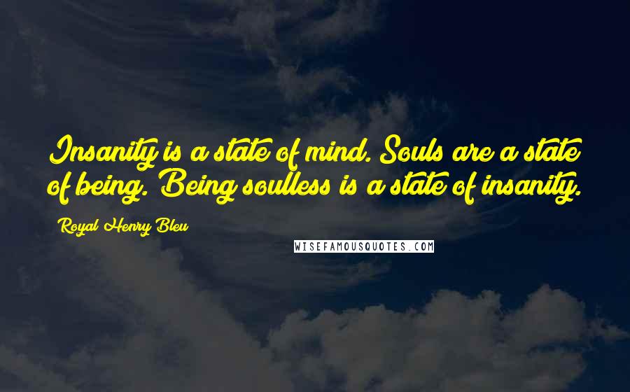 Royal Henry Bleu Quotes: Insanity is a state of mind. Souls are a state of being. Being soulless is a state of insanity.