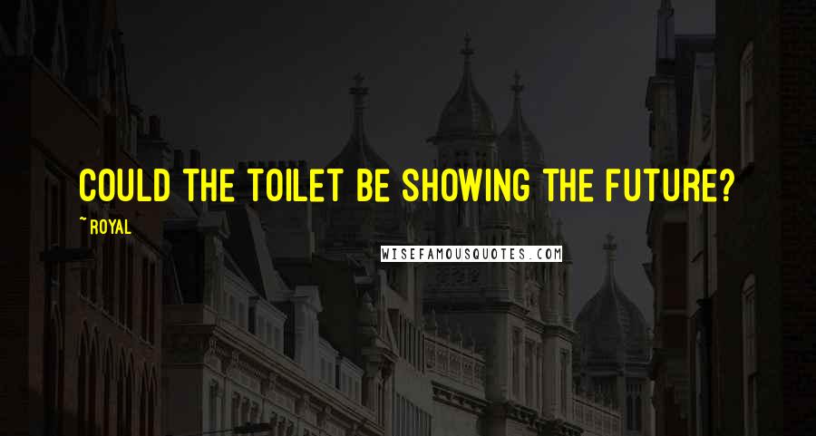 Royal Quotes: Could the toilet be showing the future?