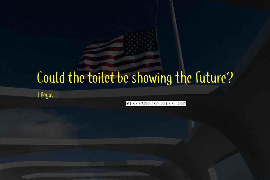 Royal Quotes: Could the toilet be showing the future?