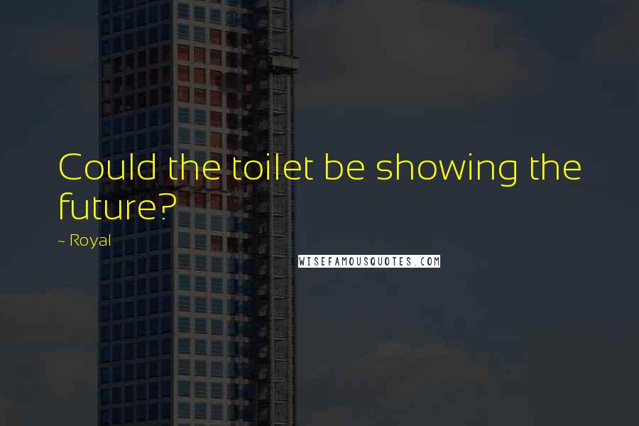 Royal Quotes: Could the toilet be showing the future?