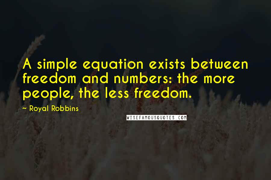 Royal Robbins Quotes: A simple equation exists between freedom and numbers: the more people, the less freedom.