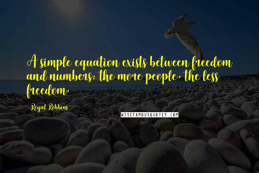 Royal Robbins Quotes: A simple equation exists between freedom and numbers: the more people, the less freedom.