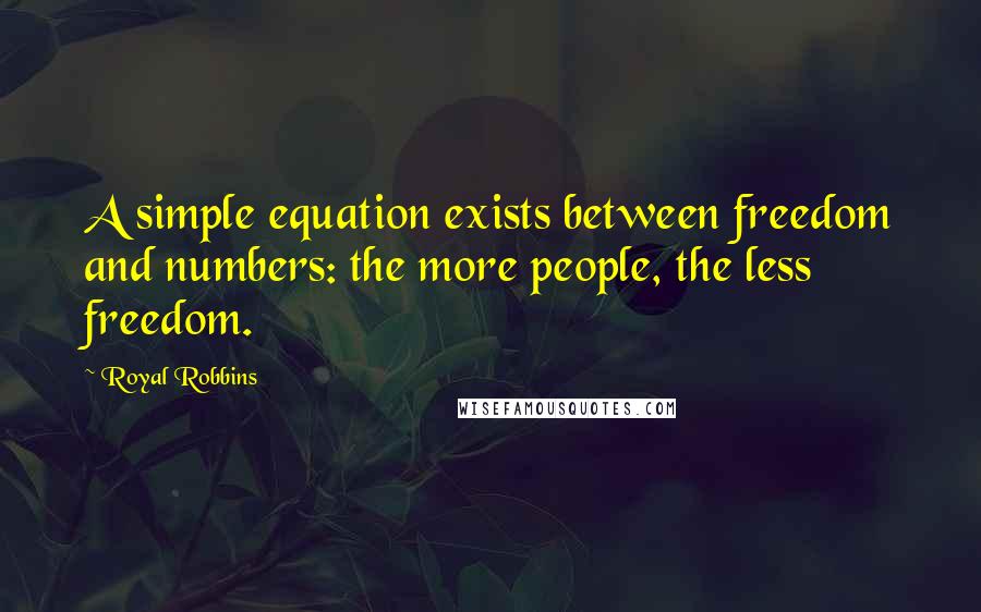 Royal Robbins Quotes: A simple equation exists between freedom and numbers: the more people, the less freedom.