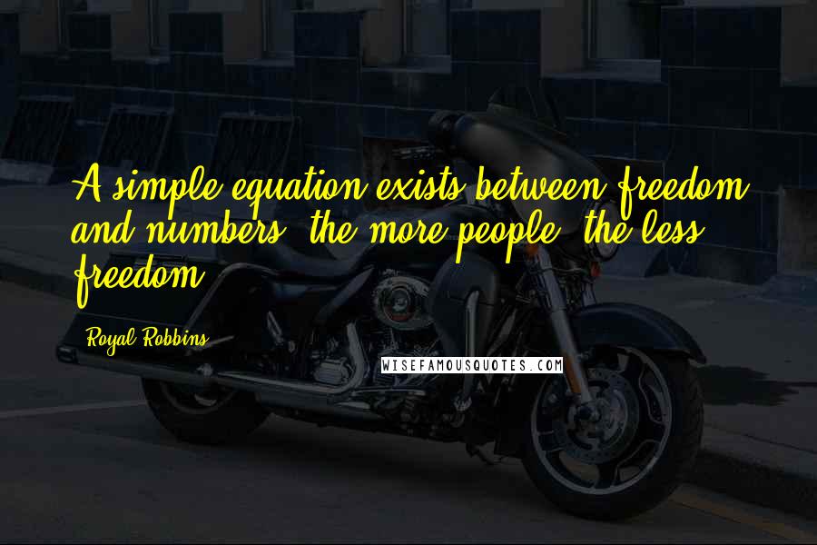 Royal Robbins Quotes: A simple equation exists between freedom and numbers: the more people, the less freedom.