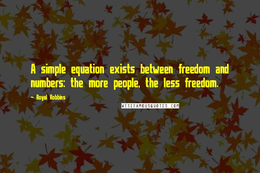 Royal Robbins Quotes: A simple equation exists between freedom and numbers: the more people, the less freedom.