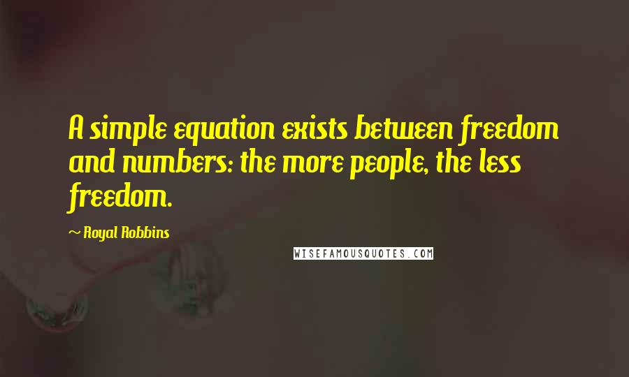 Royal Robbins Quotes: A simple equation exists between freedom and numbers: the more people, the less freedom.