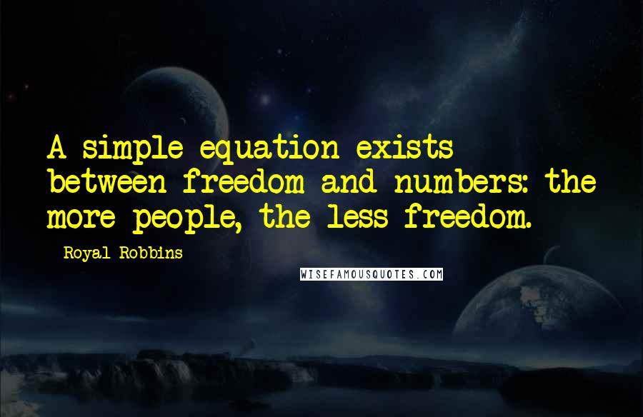 Royal Robbins Quotes: A simple equation exists between freedom and numbers: the more people, the less freedom.