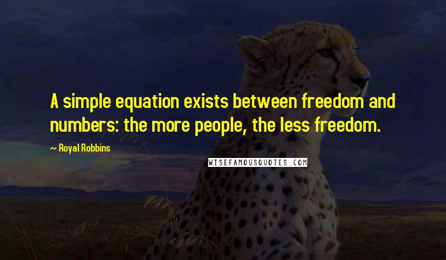 Royal Robbins Quotes: A simple equation exists between freedom and numbers: the more people, the less freedom.