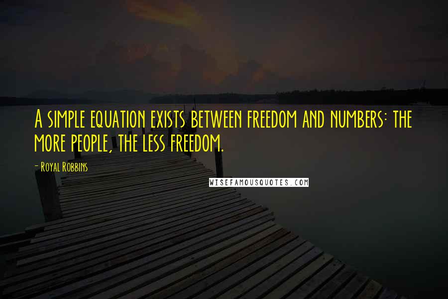 Royal Robbins Quotes: A simple equation exists between freedom and numbers: the more people, the less freedom.