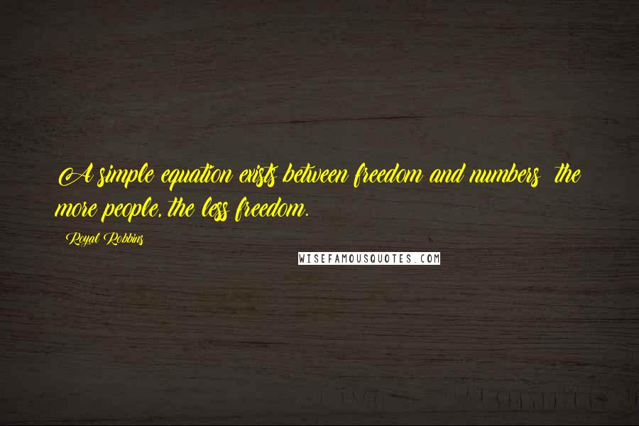 Royal Robbins Quotes: A simple equation exists between freedom and numbers: the more people, the less freedom.