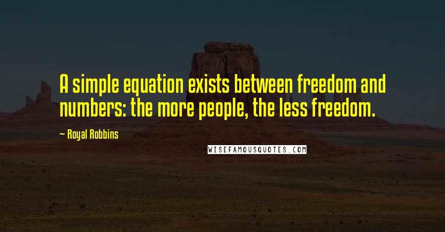 Royal Robbins Quotes: A simple equation exists between freedom and numbers: the more people, the less freedom.