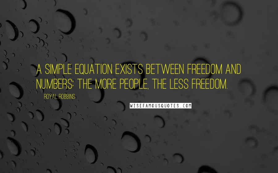 Royal Robbins Quotes: A simple equation exists between freedom and numbers: the more people, the less freedom.