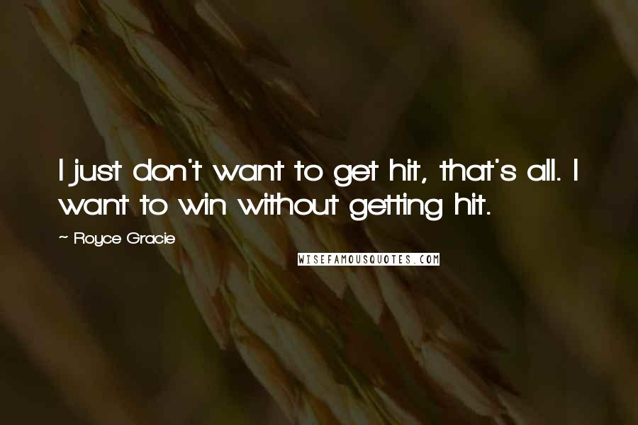 Royce Gracie Quotes: I just don't want to get hit, that's all. I want to win without getting hit.