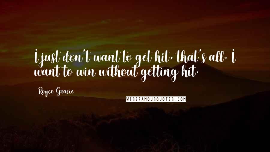 Royce Gracie Quotes: I just don't want to get hit, that's all. I want to win without getting hit.