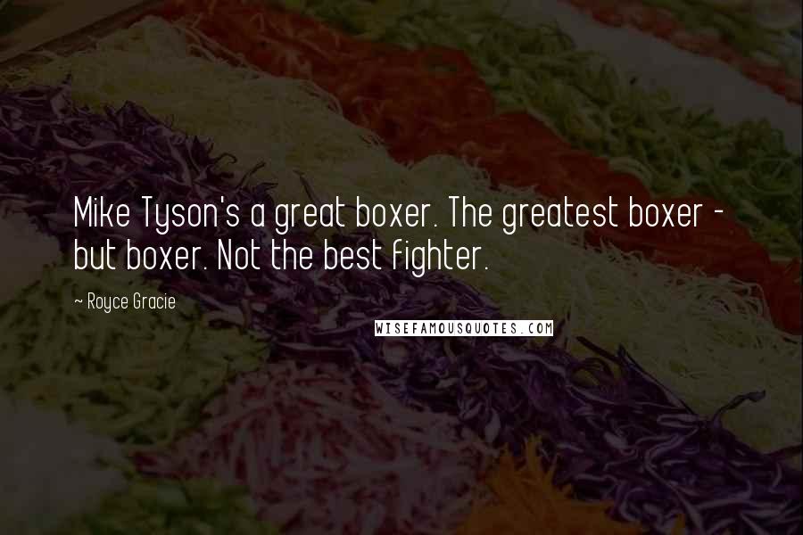 Royce Gracie Quotes: Mike Tyson's a great boxer. The greatest boxer - but boxer. Not the best fighter.