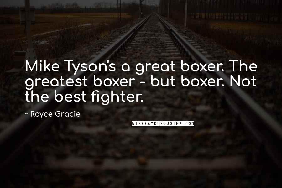 Royce Gracie Quotes: Mike Tyson's a great boxer. The greatest boxer - but boxer. Not the best fighter.