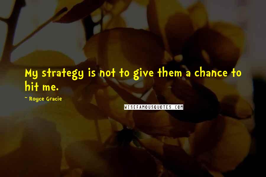 Royce Gracie Quotes: My strategy is not to give them a chance to hit me.