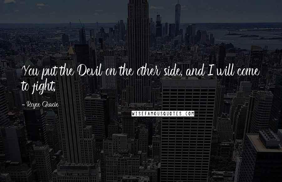 Royce Gracie Quotes: You put the Devil on the other side, and I will come to fight.