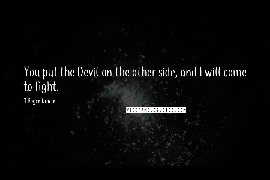 Royce Gracie Quotes: You put the Devil on the other side, and I will come to fight.