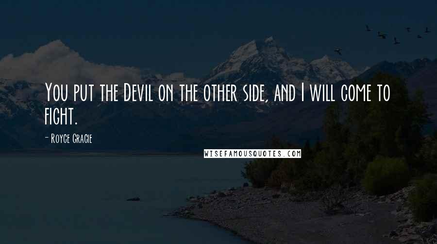 Royce Gracie Quotes: You put the Devil on the other side, and I will come to fight.